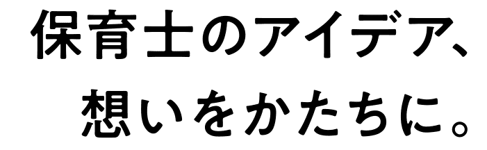 保育士のアイデア、思いをかたちに