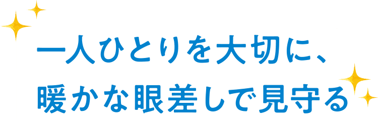 一人ひとりを大切に温かな眼差しで見守る